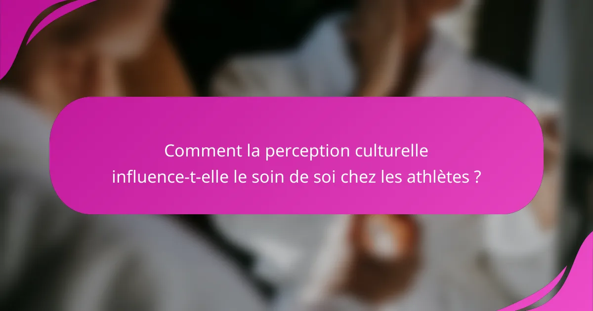Comment la perception culturelle influence-t-elle le soin de soi chez les athlètes ?