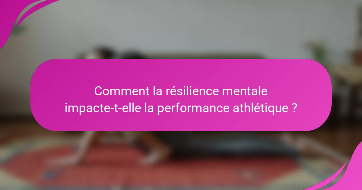 Comment la résilience mentale impacte-t-elle la performance athlétique ?