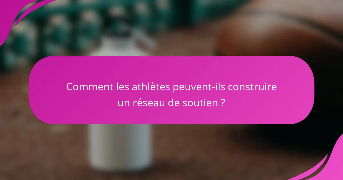 Comment les athlètes peuvent-ils construire un réseau de soutien ?