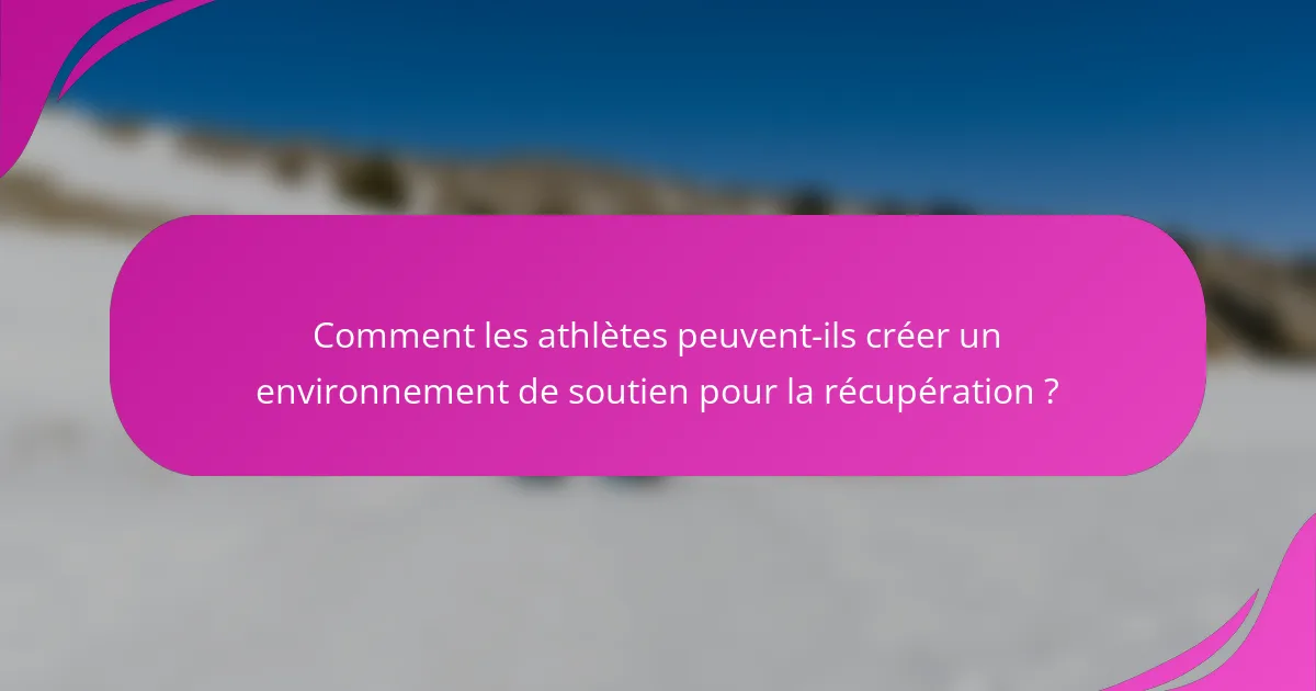 Comment les athlètes peuvent-ils créer un environnement de soutien pour la récupération ?
