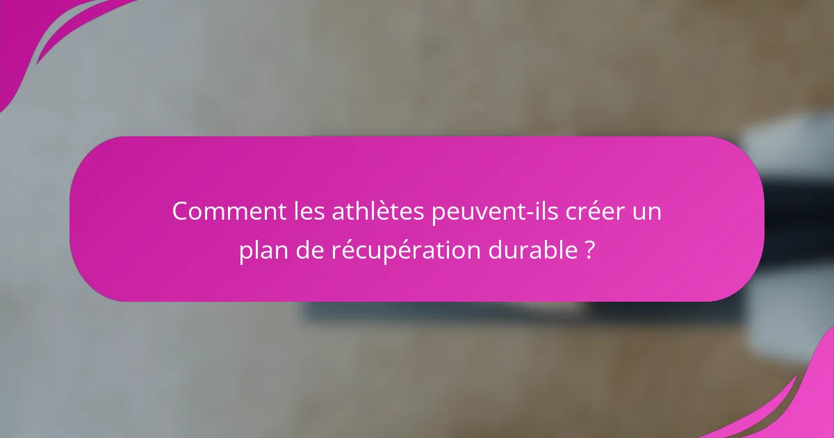Comment les athlètes peuvent-ils créer un plan de récupération durable ?