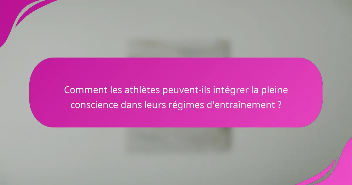 Comment les athlètes peuvent-ils intégrer la pleine conscience dans leurs régimes d'entraînement ?