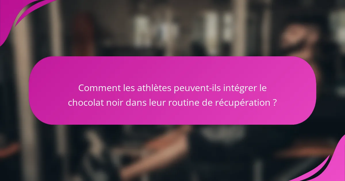 Comment les athlètes peuvent-ils intégrer le chocolat noir dans leur routine de récupération ?