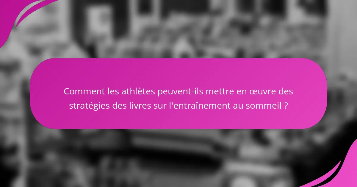 Comment les athlètes peuvent-ils mettre en œuvre des stratégies des livres sur l'entraînement au sommeil ?