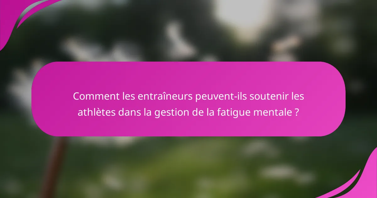 Comment les entraîneurs peuvent-ils soutenir les athlètes dans la gestion de la fatigue mentale ?