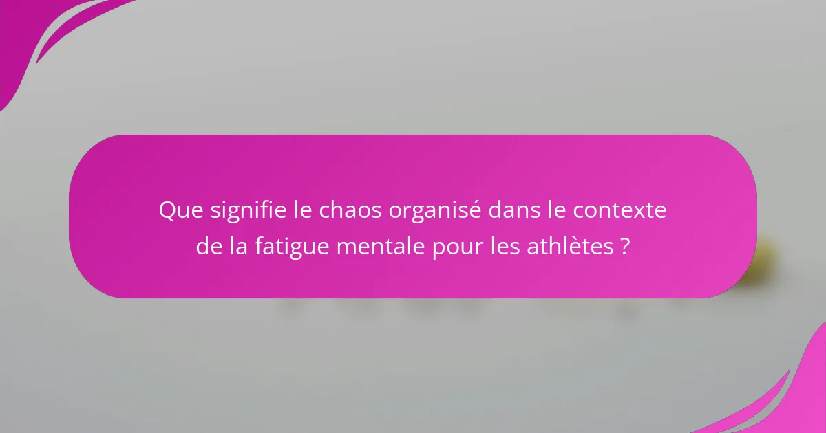 Que signifie le chaos organisé dans le contexte de la fatigue mentale pour les athlètes ?