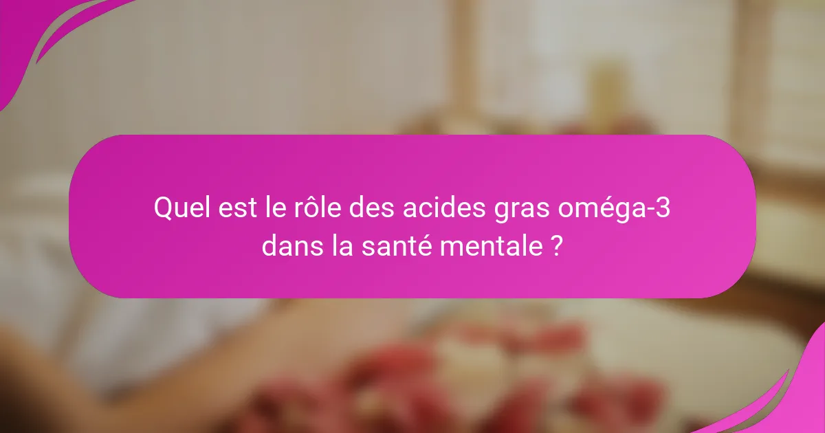 Quel est le rôle des acides gras oméga-3 dans la santé mentale ?