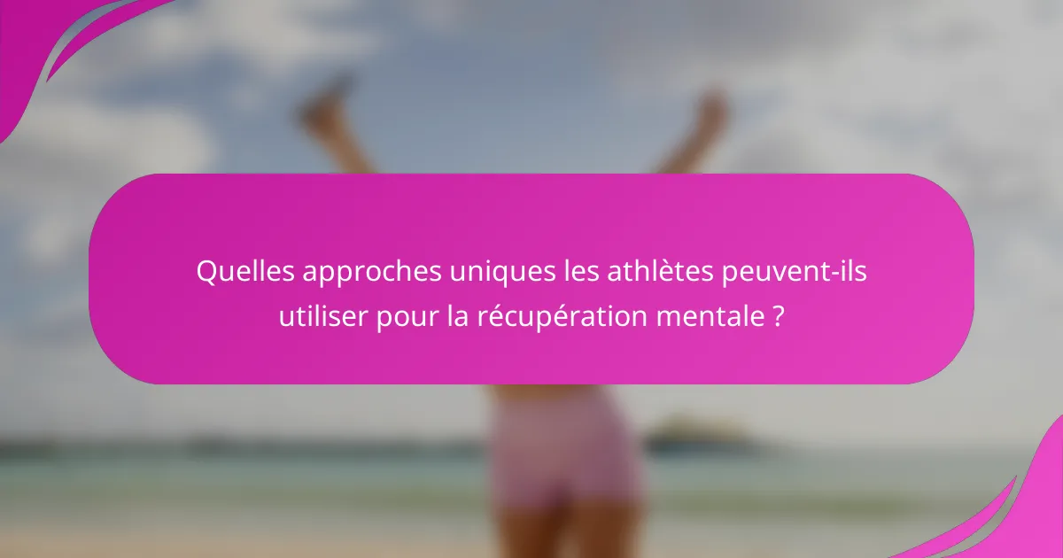 Quelles approches uniques les athlètes peuvent-ils utiliser pour la récupération mentale ?