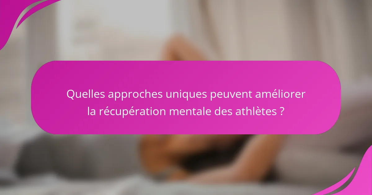 Quelles approches uniques peuvent améliorer la récupération mentale des athlètes ?