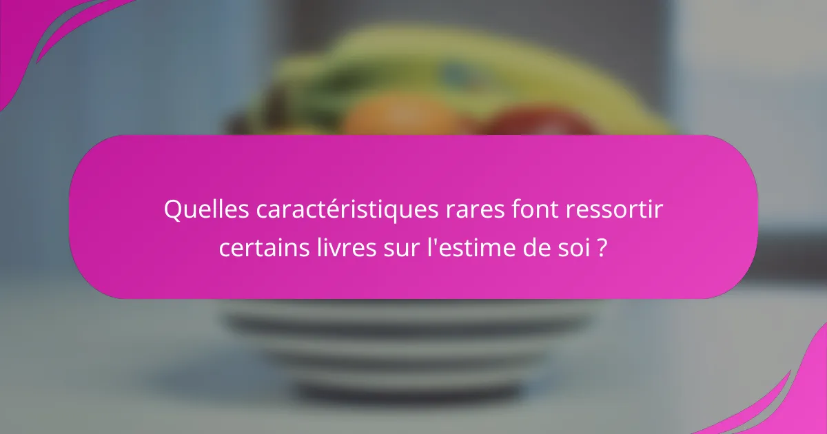 Quelles caractéristiques rares font ressortir certains livres sur l'estime de soi ?