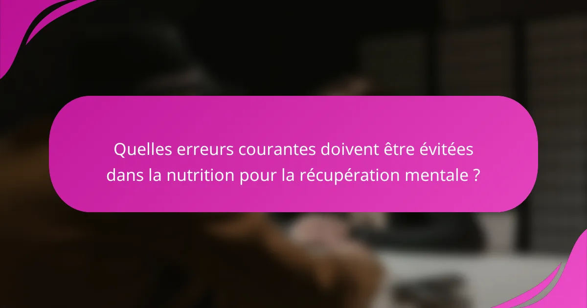 Quelles erreurs courantes doivent être évitées dans la nutrition pour la récupération mentale ?