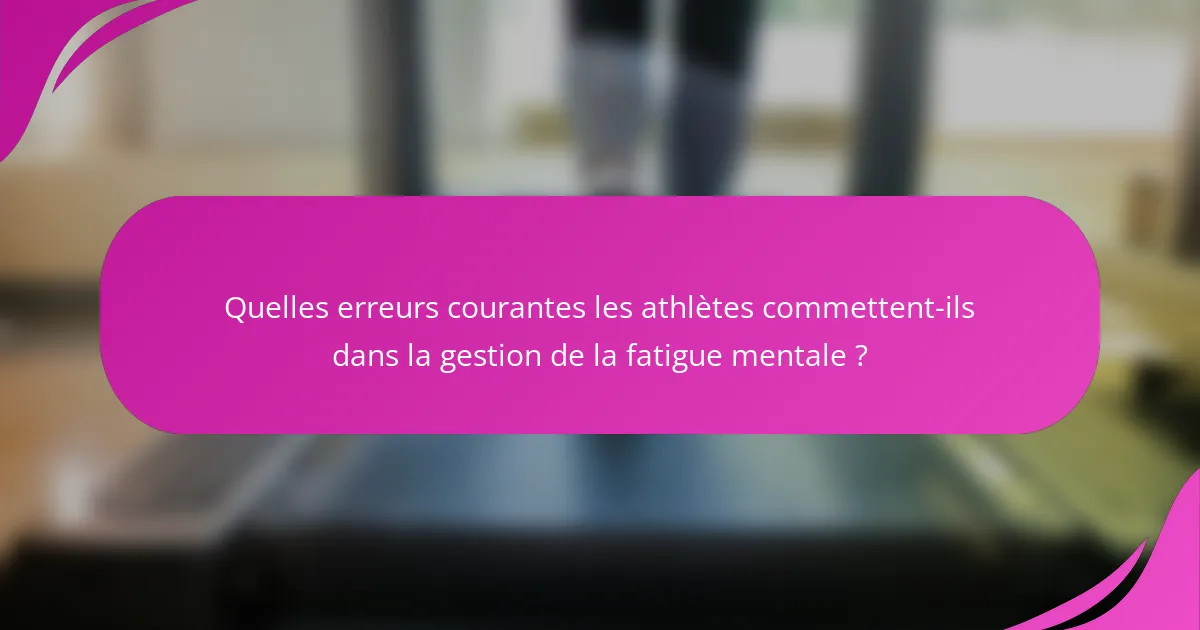 Quelles erreurs courantes les athlètes commettent-ils dans la gestion de la fatigue mentale ?