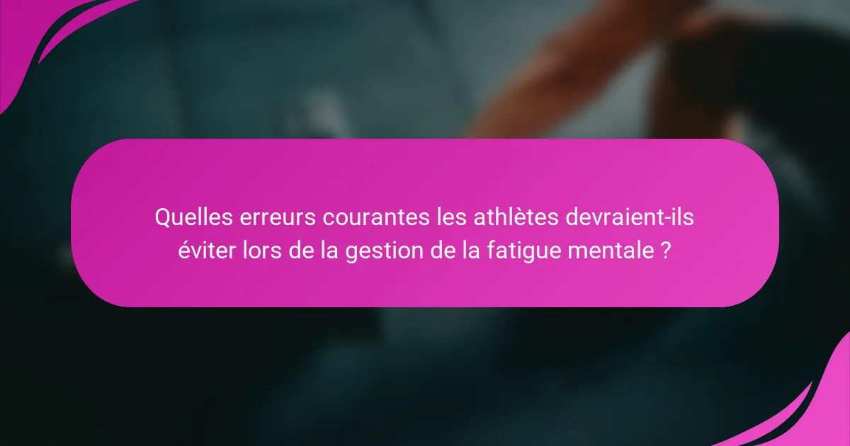 Quelles erreurs courantes les athlètes devraient-ils éviter lors de la gestion de la fatigue mentale ?