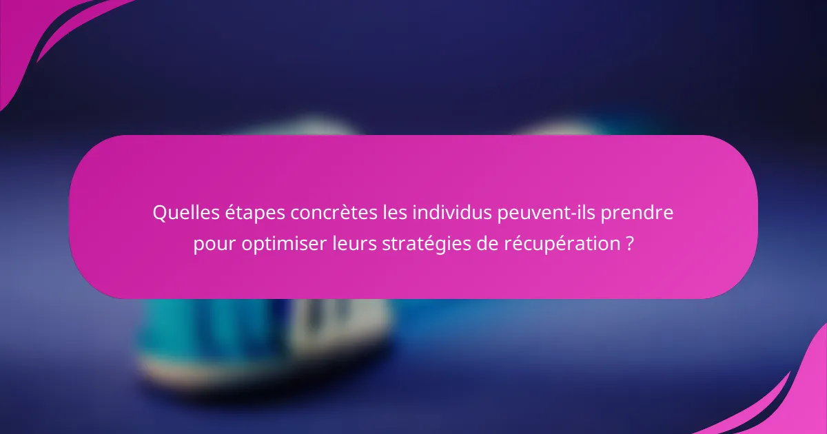 Quelles étapes concrètes les individus peuvent-ils prendre pour optimiser leurs stratégies de récupération ?