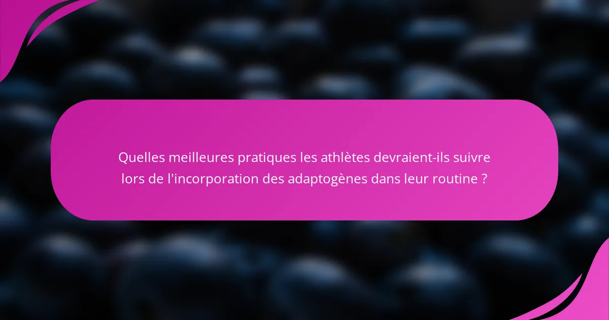 Quelles meilleures pratiques les athlètes devraient-ils suivre lors de l'incorporation des adaptogènes dans leur routine ?