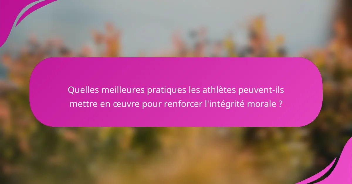Quelles meilleures pratiques les athlètes peuvent-ils mettre en œuvre pour renforcer l'intégrité morale ?