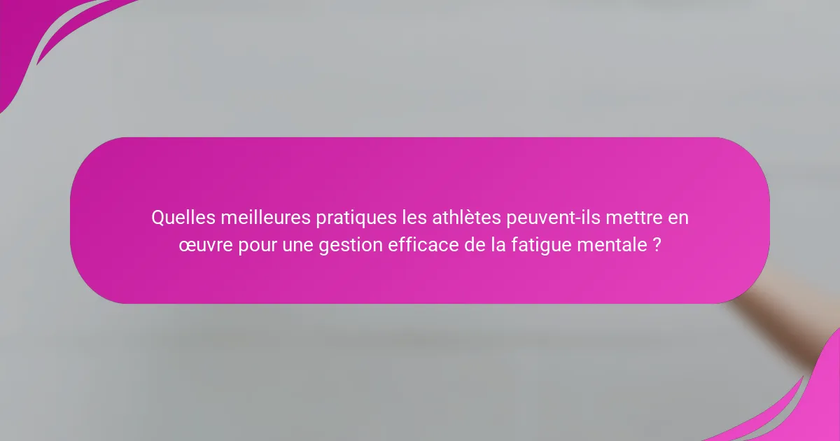 Quelles meilleures pratiques les athlètes peuvent-ils mettre en œuvre pour une gestion efficace de la fatigue mentale ?