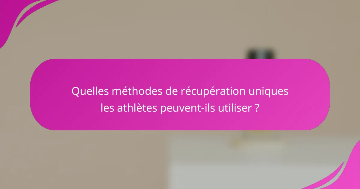 Quelles méthodes de récupération uniques les athlètes peuvent-ils utiliser ?