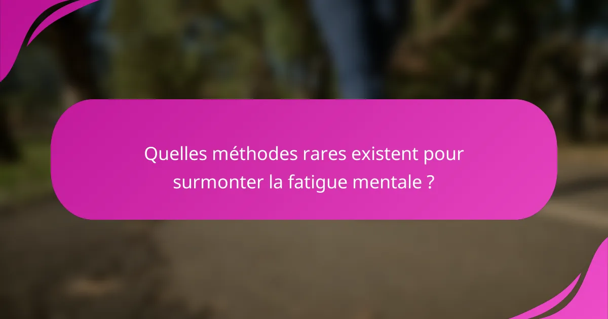 Quelles méthodes rares existent pour surmonter la fatigue mentale ?
