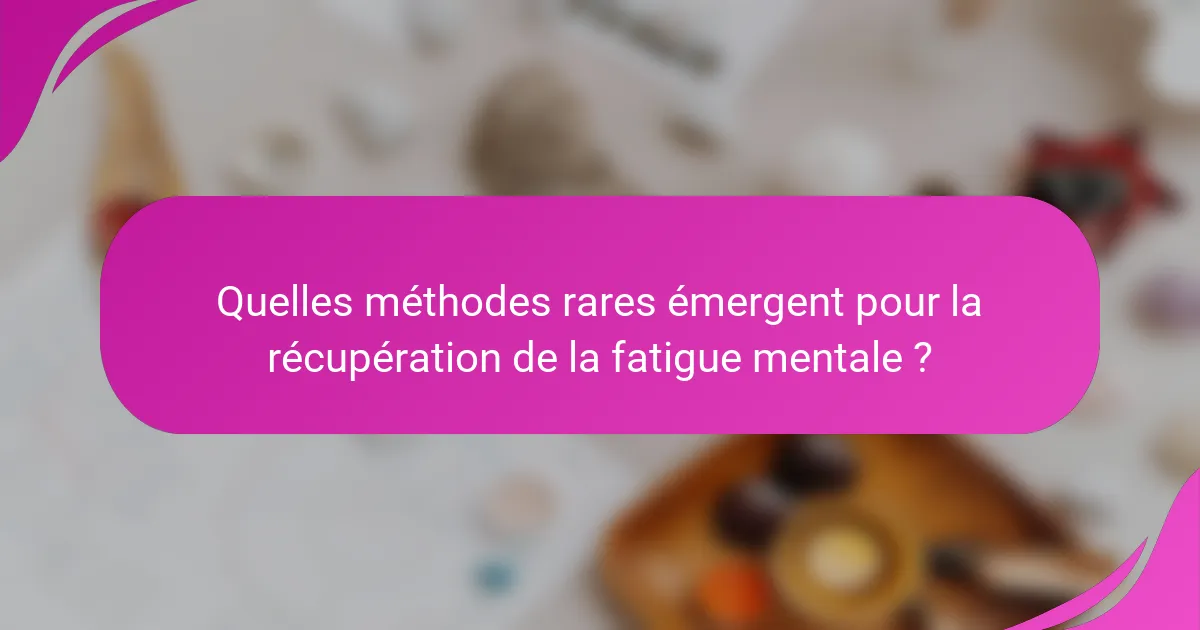 Quelles méthodes rares émergent pour la récupération de la fatigue mentale ?