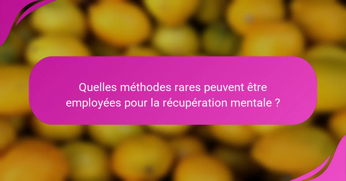 Quelles méthodes rares peuvent être employées pour la récupération mentale ?