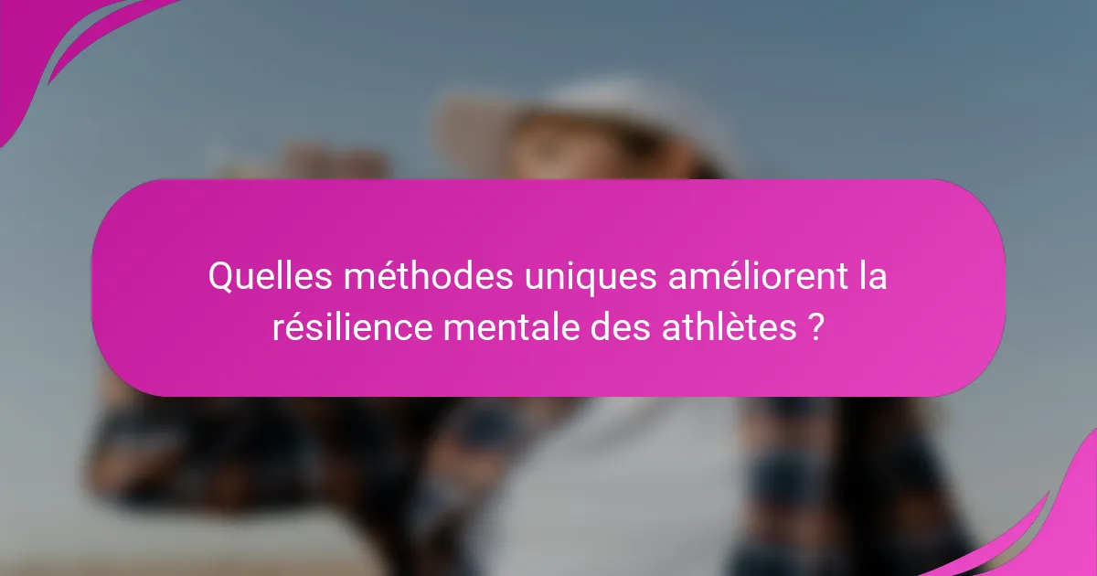 Quelles méthodes uniques améliorent la résilience mentale des athlètes ?