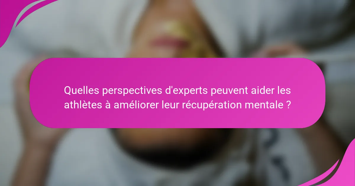 Quelles perspectives d'experts peuvent aider les athlètes à améliorer leur récupération mentale ?