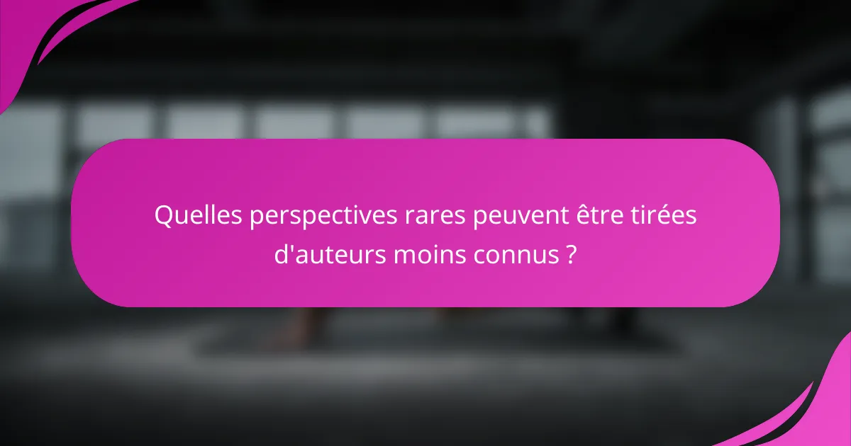 Quelles perspectives rares peuvent être tirées d'auteurs moins connus ?