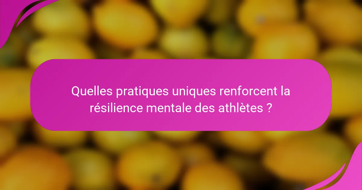 Quelles pratiques uniques renforcent la résilience mentale des athlètes ?