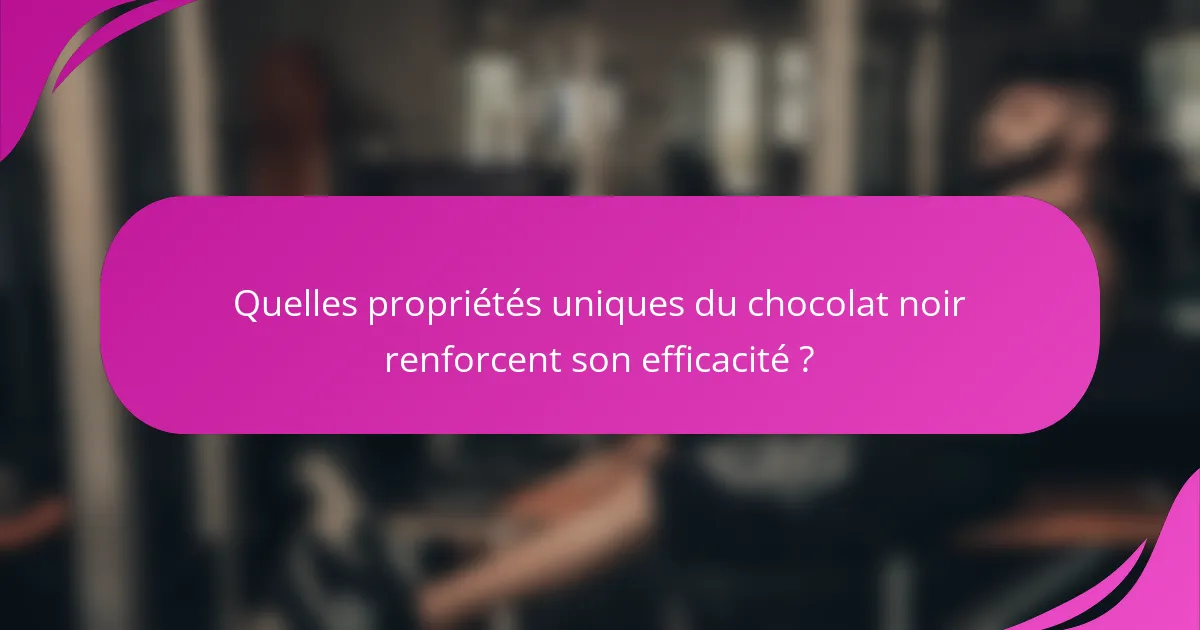Quelles propriétés uniques du chocolat noir renforcent son efficacité ?