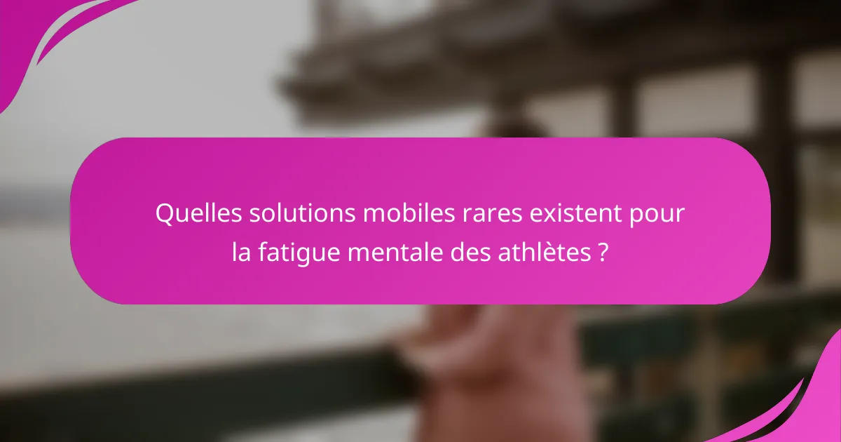 Quelles solutions mobiles rares existent pour la fatigue mentale des athlètes ?