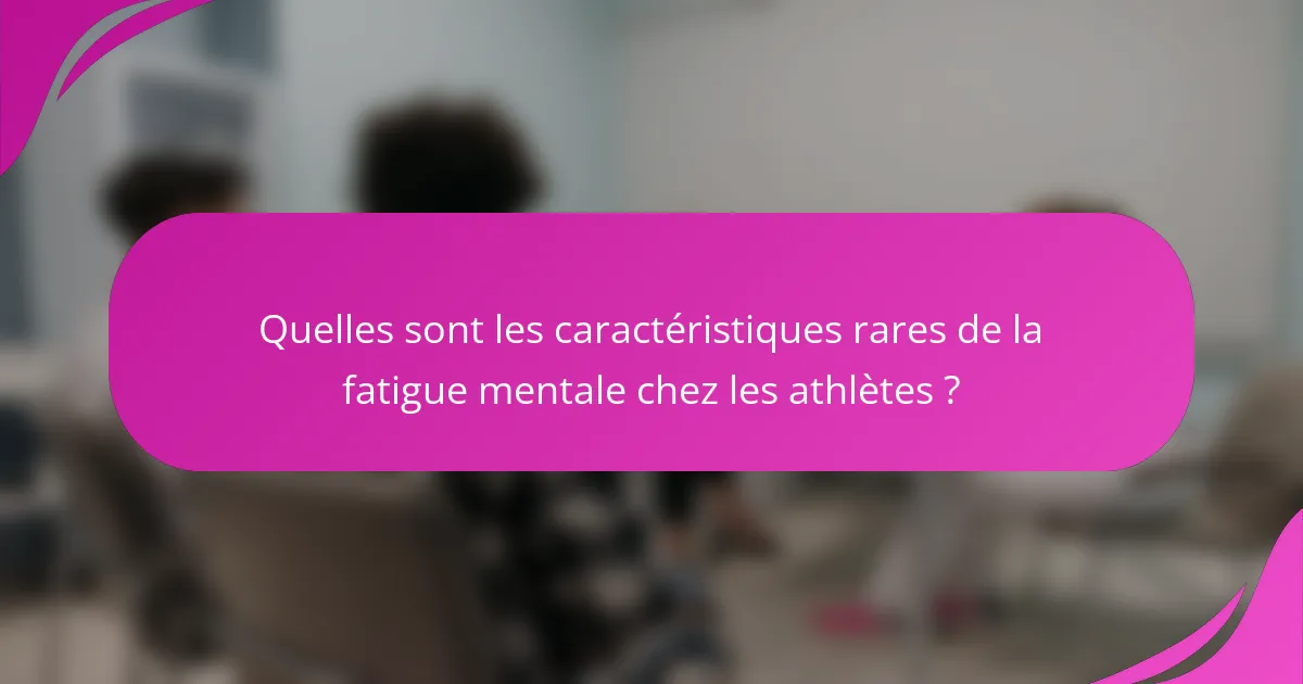 Quelles sont les caractéristiques rares de la fatigue mentale chez les athlètes ?