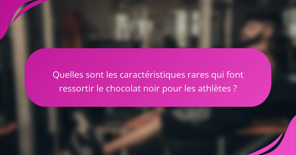 Quelles sont les caractéristiques rares qui font ressortir le chocolat noir pour les athlètes ?