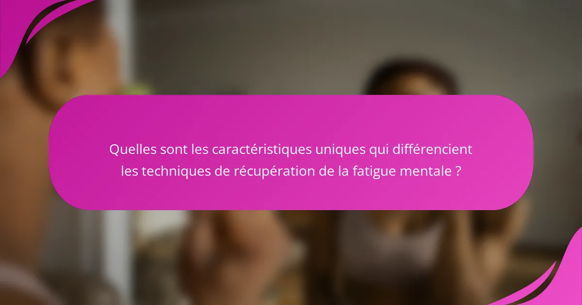 Quelles sont les caractéristiques uniques qui différencient les techniques de récupération de la fatigue mentale ?