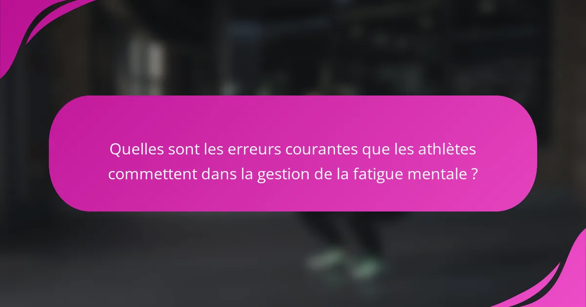 Quelles sont les erreurs courantes que les athlètes commettent dans la gestion de la fatigue mentale ?