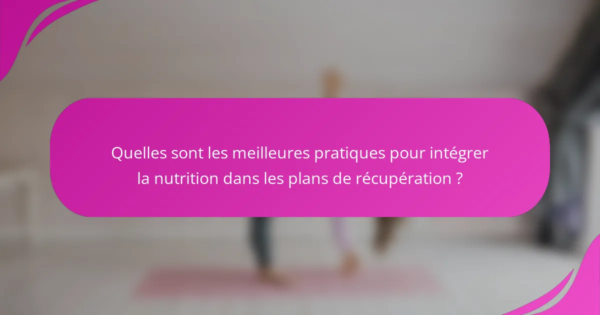 Quelles sont les meilleures pratiques pour intégrer la nutrition dans les plans de récupération ?