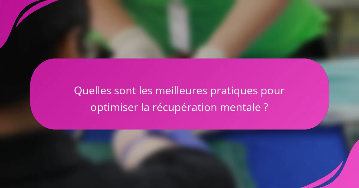 Quelles sont les meilleures pratiques pour optimiser la récupération mentale ?