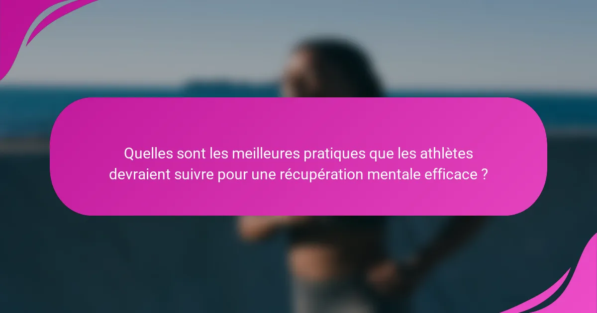 Quelles sont les meilleures pratiques que les athlètes devraient suivre pour une récupération mentale efficace ?