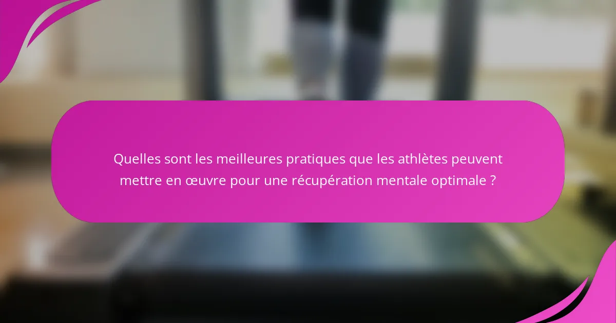 Quelles sont les meilleures pratiques que les athlètes peuvent mettre en œuvre pour une récupération mentale optimale ?