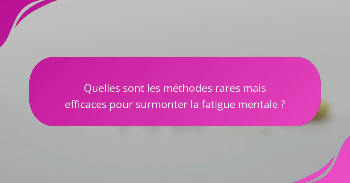 Quelles sont les méthodes rares mais efficaces pour surmonter la fatigue mentale ?