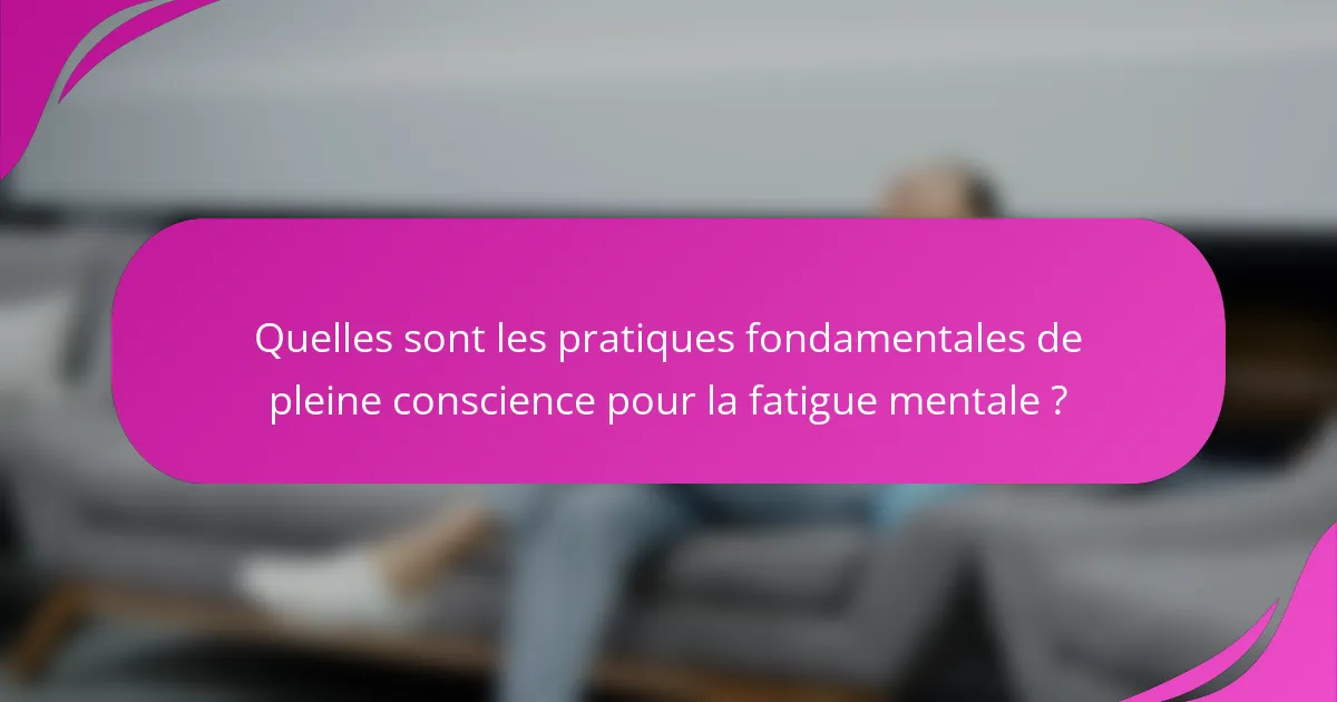 Quelles sont les pratiques fondamentales de pleine conscience pour la fatigue mentale ?