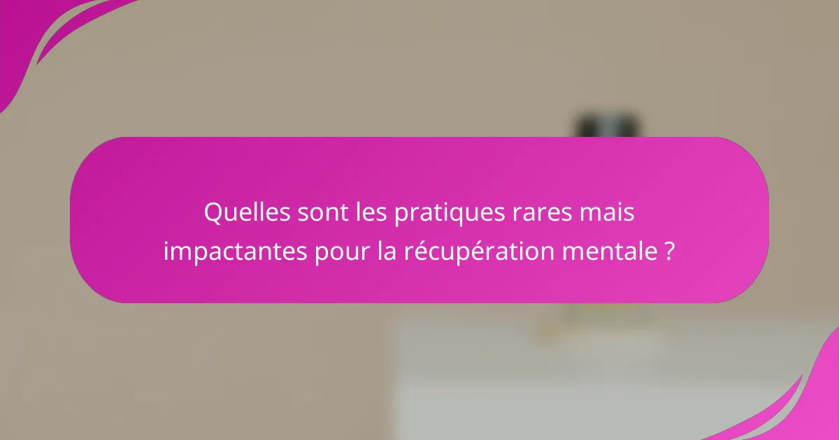 Quelles sont les pratiques rares mais impactantes pour la récupération mentale ?