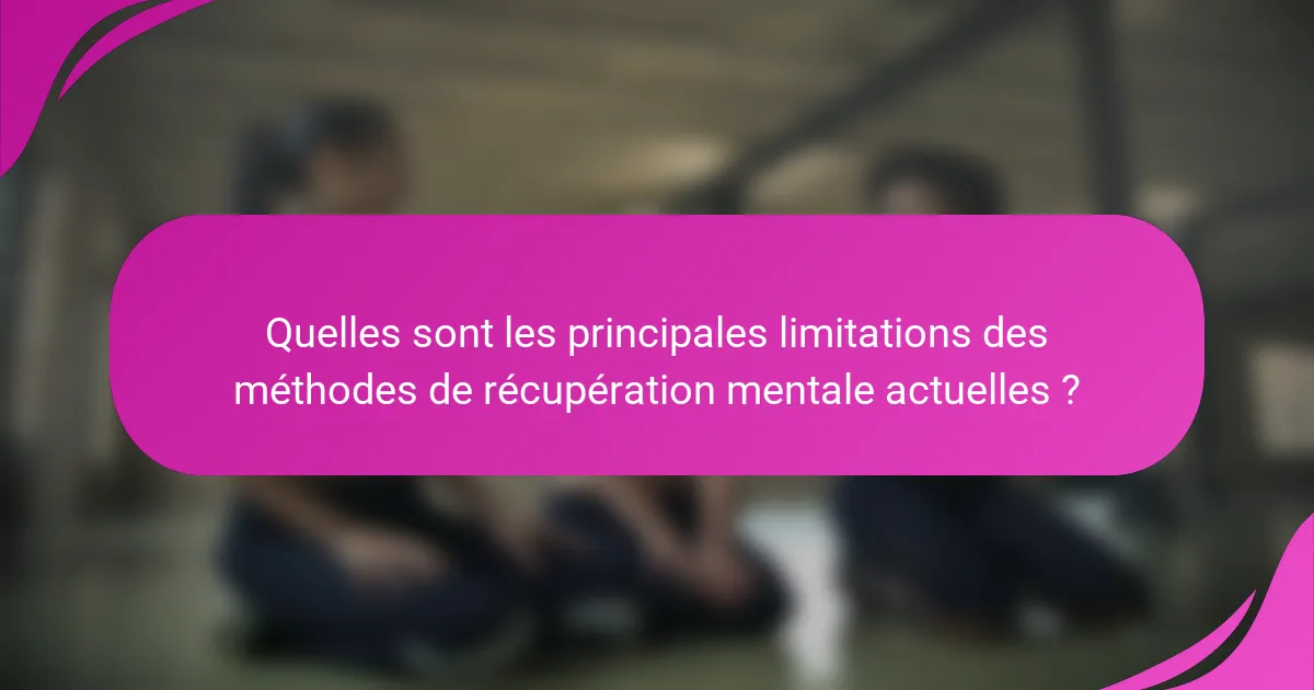 Quelles sont les principales limitations des méthodes de récupération mentale actuelles ?