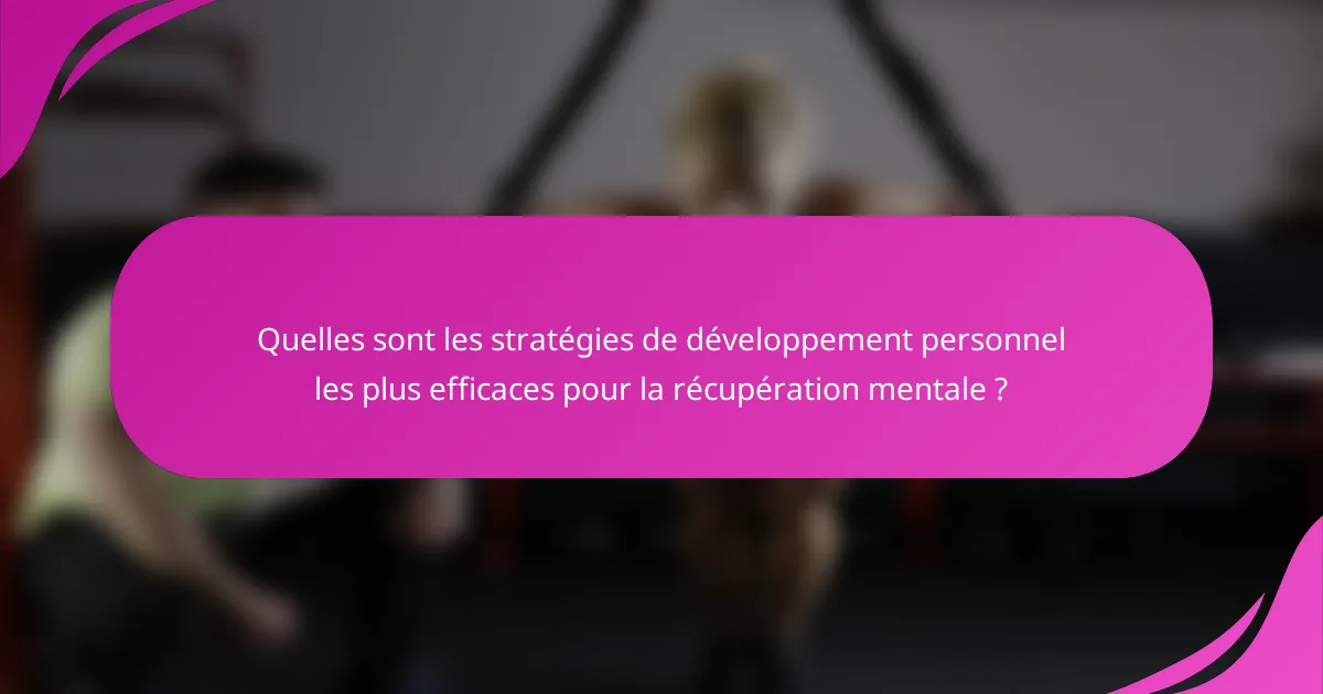 Quelles sont les stratégies de développement personnel les plus efficaces pour la récupération mentale ?