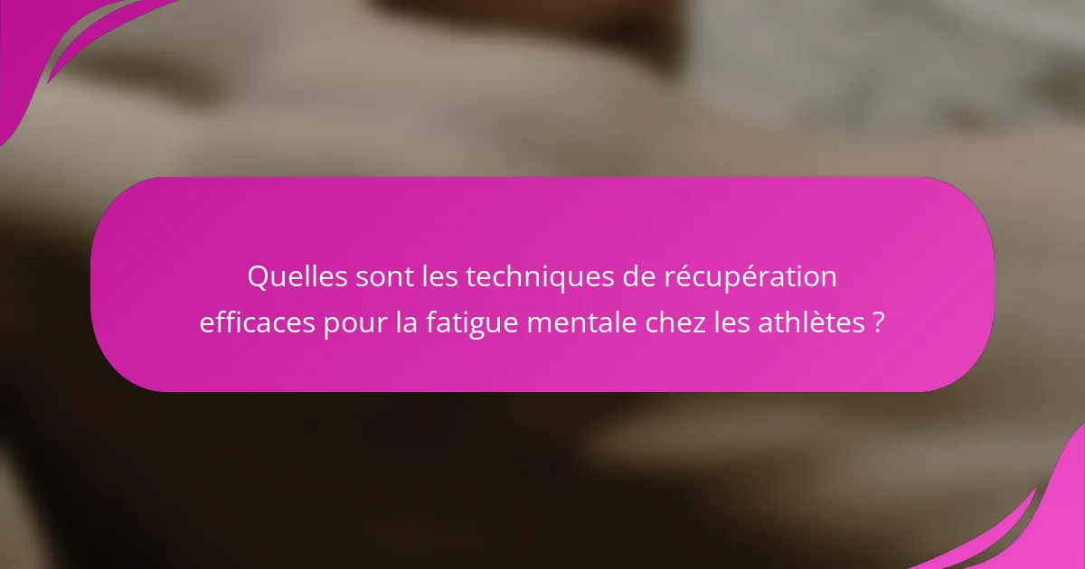 Quelles sont les techniques de récupération efficaces pour la fatigue mentale chez les athlètes ?