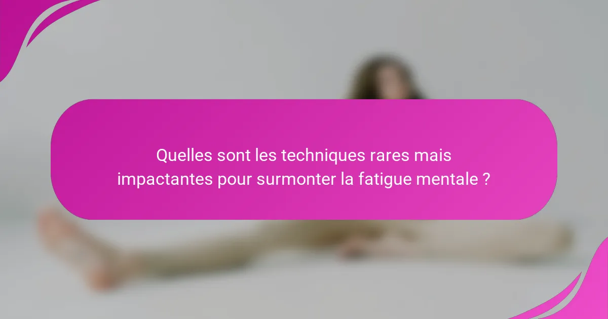 Quelles sont les techniques rares mais impactantes pour surmonter la fatigue mentale ?