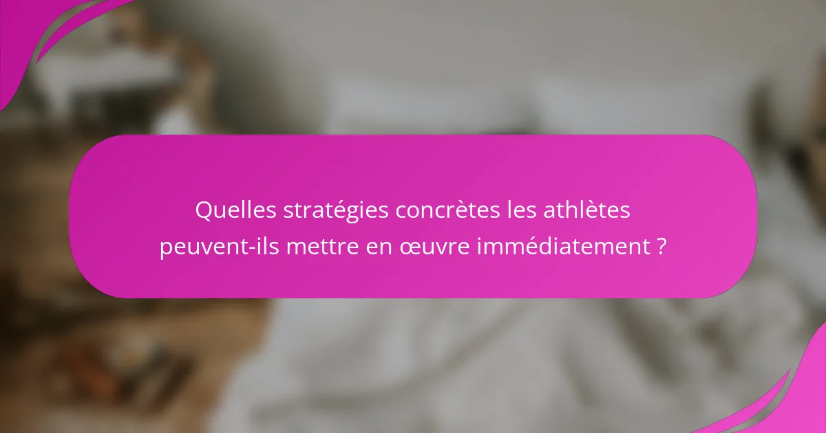 Quelles stratégies concrètes les athlètes peuvent-ils mettre en œuvre immédiatement ?
