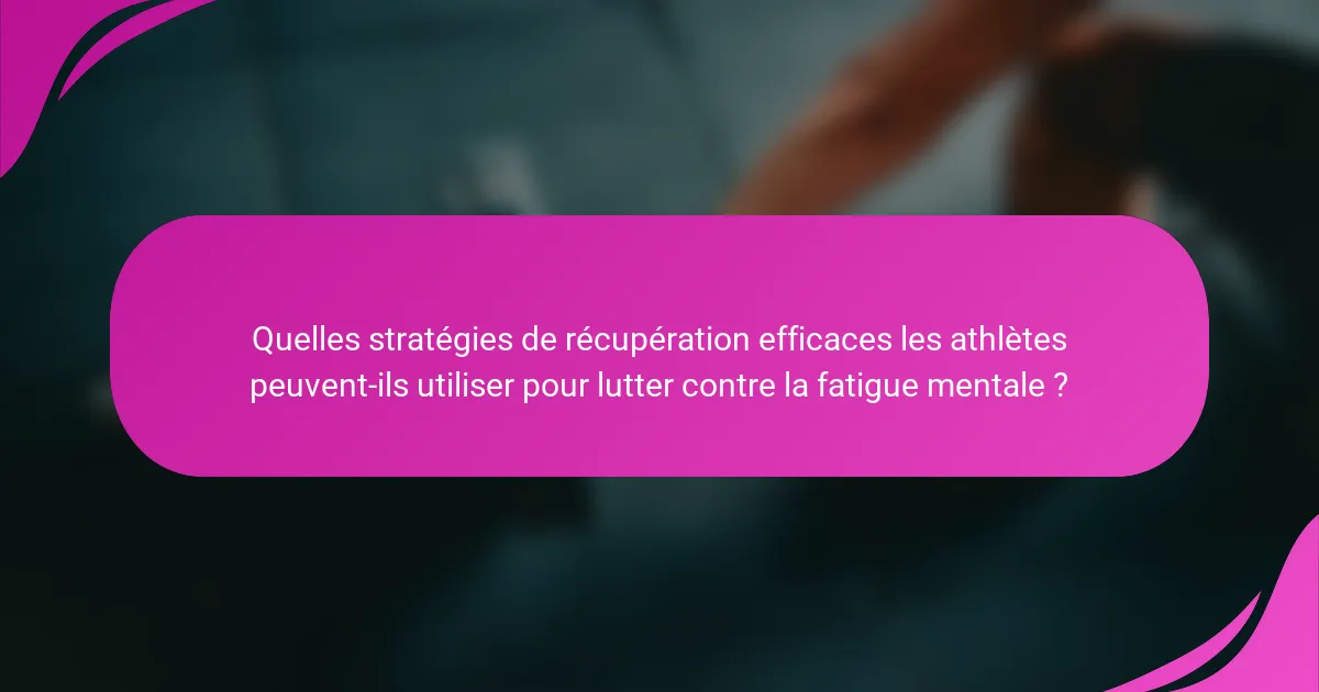 Quelles stratégies de récupération efficaces les athlètes peuvent-ils utiliser pour lutter contre la fatigue mentale ?