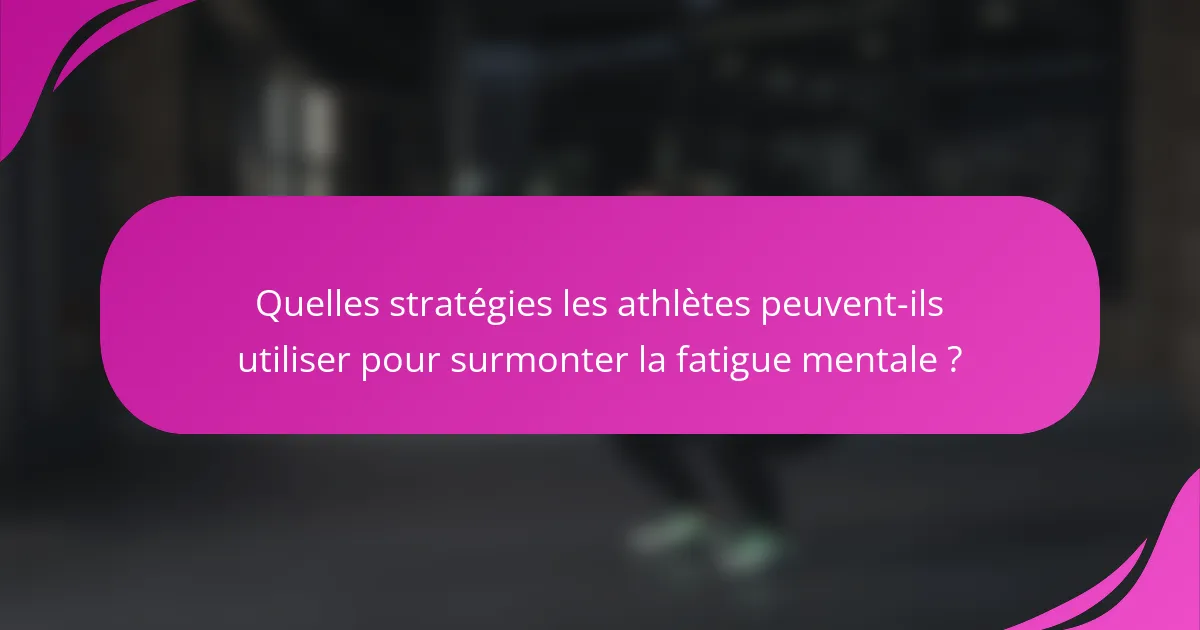 Quelles stratégies les athlètes peuvent-ils utiliser pour surmonter la fatigue mentale ?