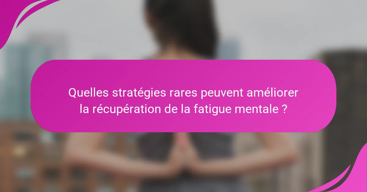 Quelles stratégies rares peuvent améliorer la récupération de la fatigue mentale ?